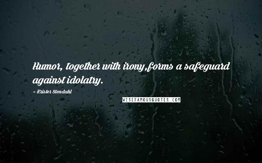 Krister Stendahl Quotes: Humor, together with irony,forms a safeguard against idolatry.