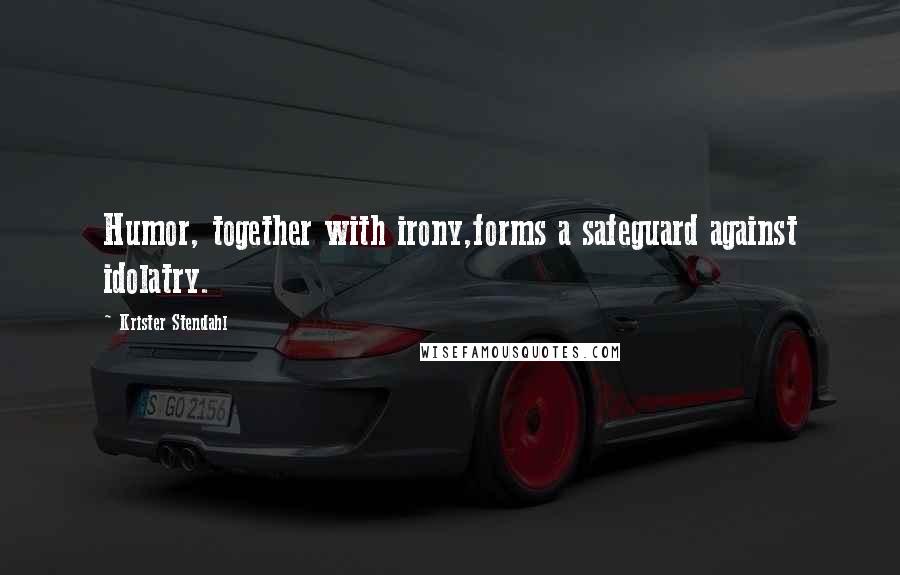 Krister Stendahl Quotes: Humor, together with irony,forms a safeguard against idolatry.
