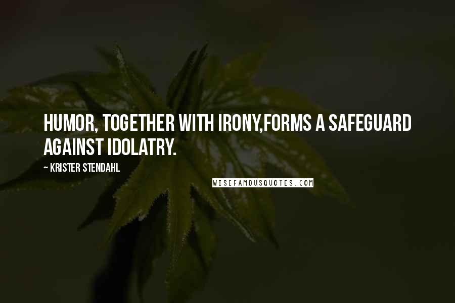 Krister Stendahl Quotes: Humor, together with irony,forms a safeguard against idolatry.