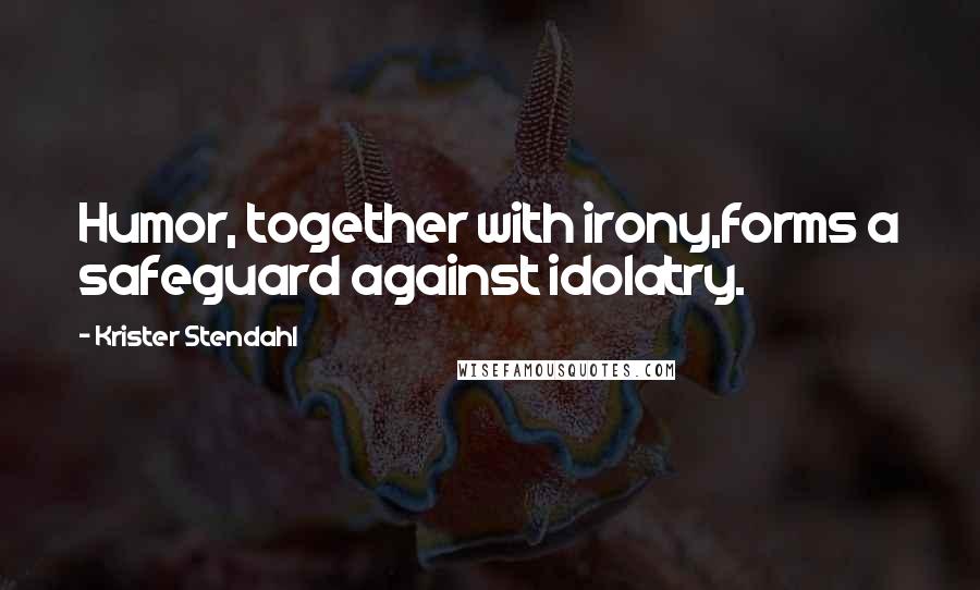 Krister Stendahl Quotes: Humor, together with irony,forms a safeguard against idolatry.