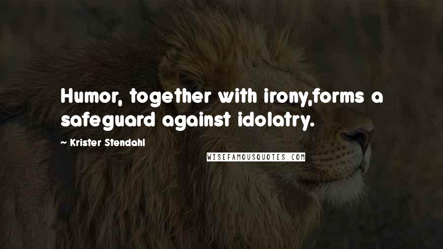 Krister Stendahl Quotes: Humor, together with irony,forms a safeguard against idolatry.
