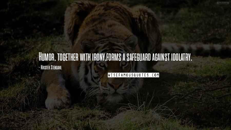 Krister Stendahl Quotes: Humor, together with irony,forms a safeguard against idolatry.