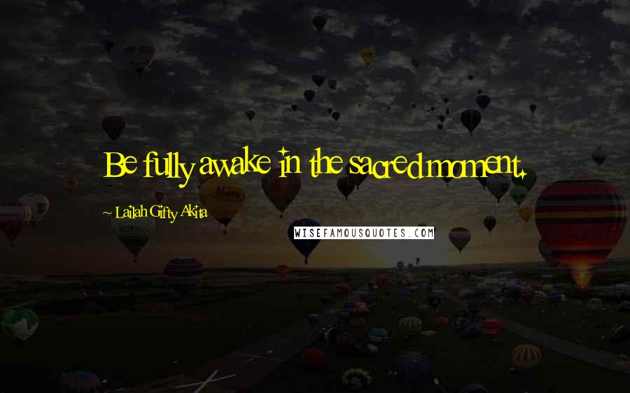 Lailah Gifty Akita Quotes: Be fully awake in the sacred moment.