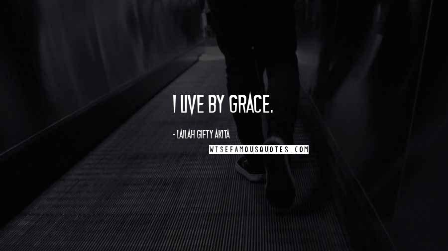 Lailah Gifty Akita Quotes: I live by grace.
