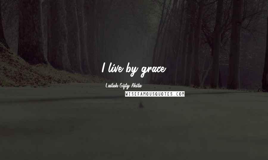Lailah Gifty Akita Quotes: I live by grace.
