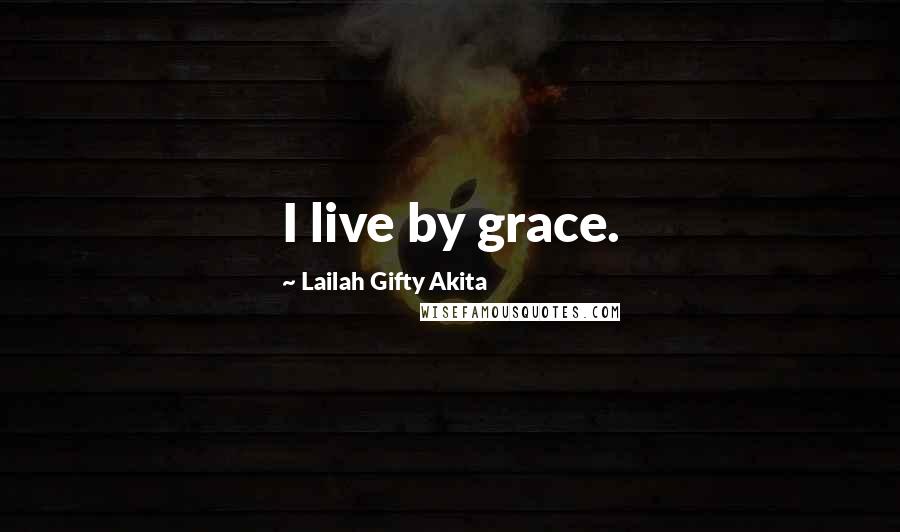 Lailah Gifty Akita Quotes: I live by grace.