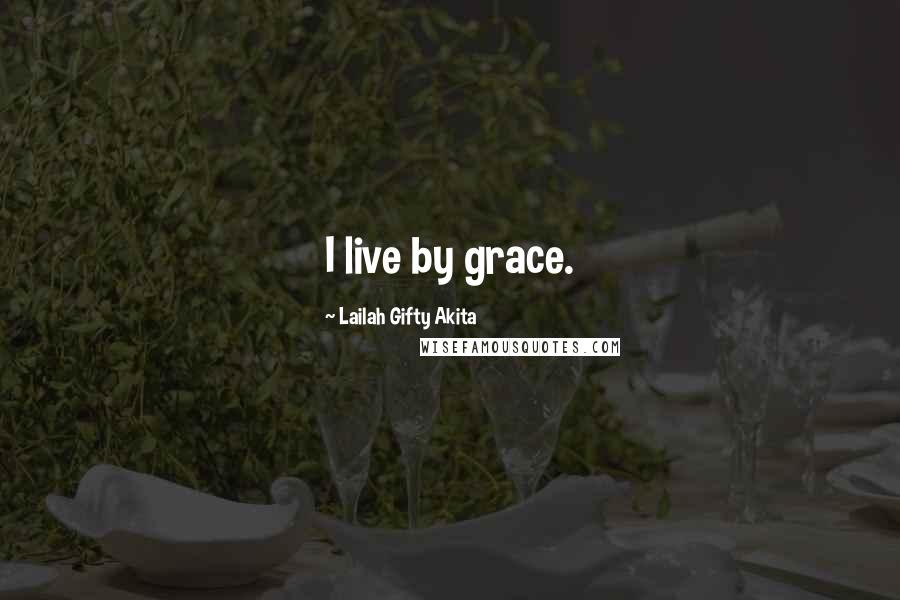 Lailah Gifty Akita Quotes: I live by grace.