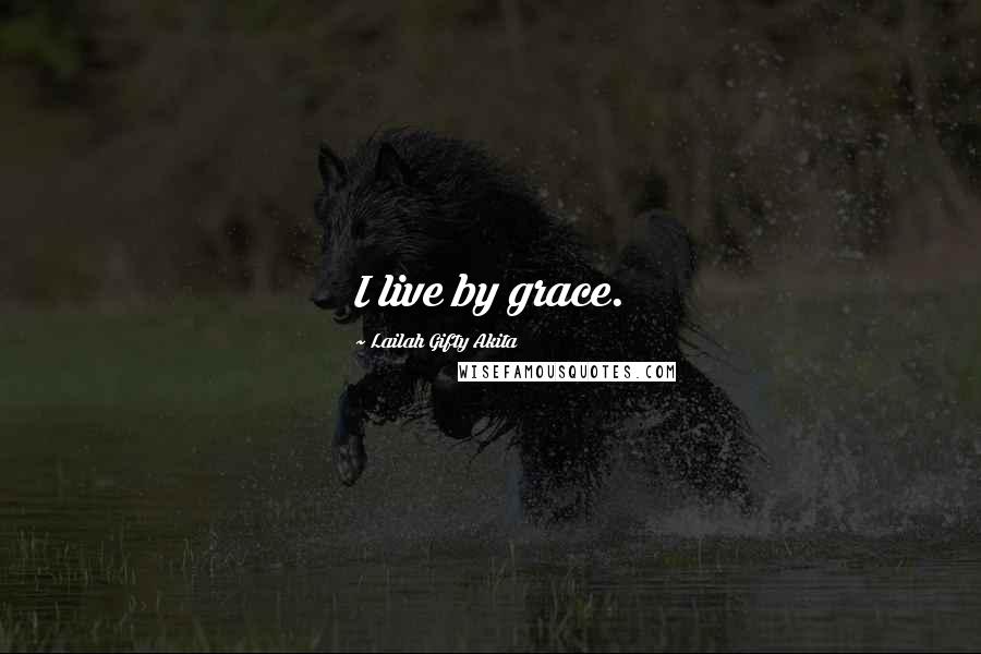 Lailah Gifty Akita Quotes: I live by grace.
