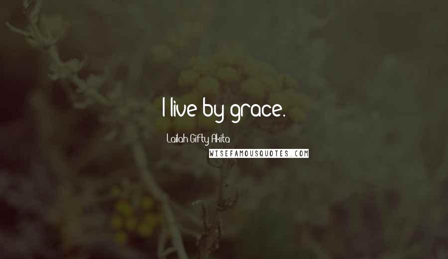 Lailah Gifty Akita Quotes: I live by grace.