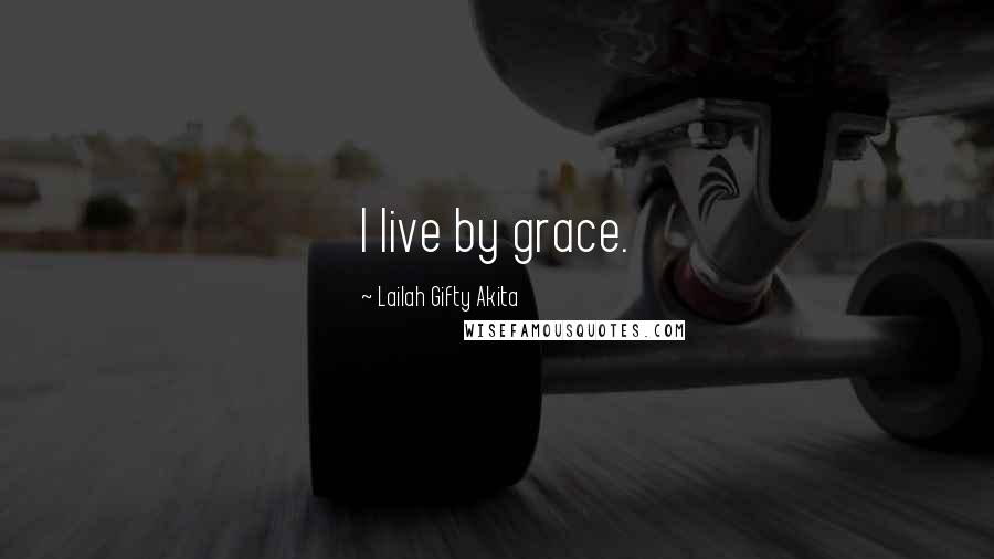 Lailah Gifty Akita Quotes: I live by grace.