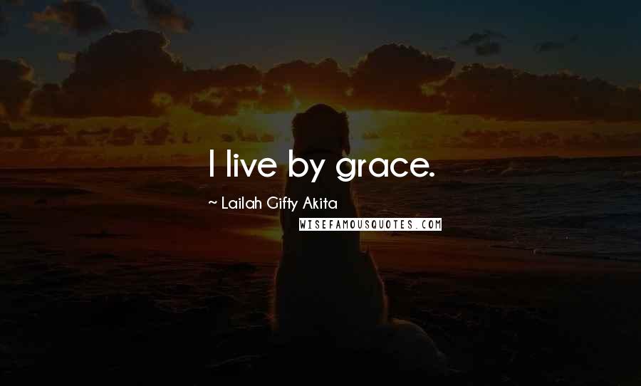 Lailah Gifty Akita Quotes: I live by grace.