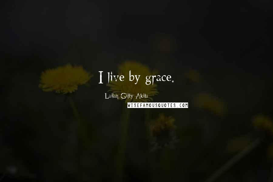 Lailah Gifty Akita Quotes: I live by grace.