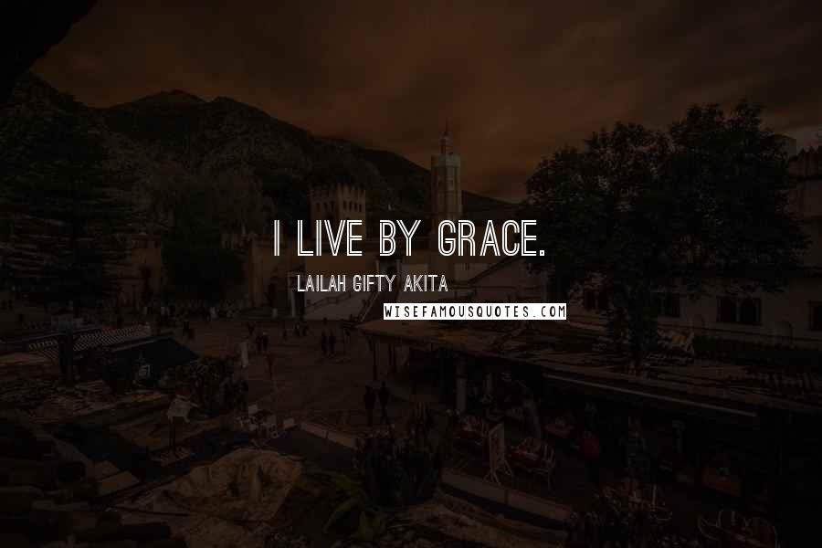 Lailah Gifty Akita Quotes: I live by grace.