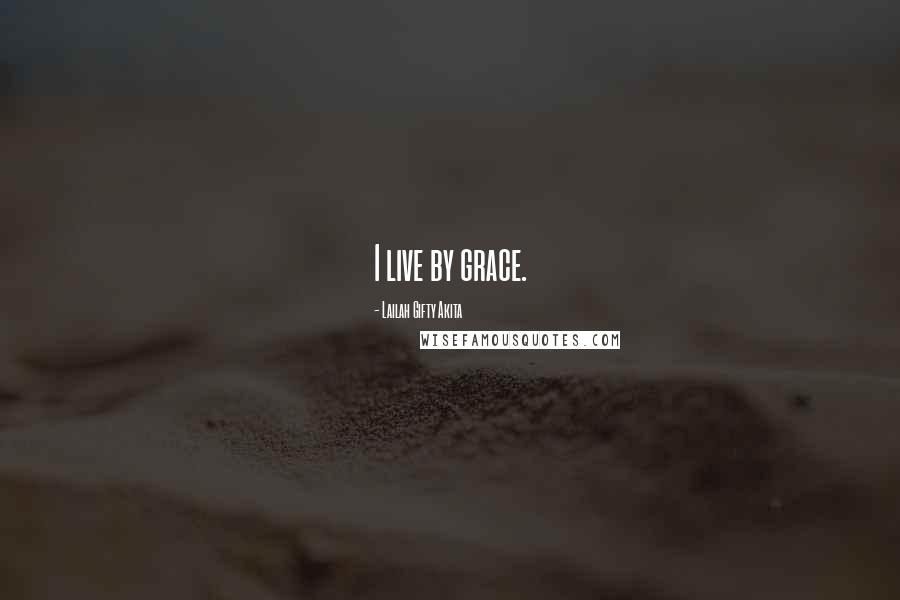 Lailah Gifty Akita Quotes: I live by grace.