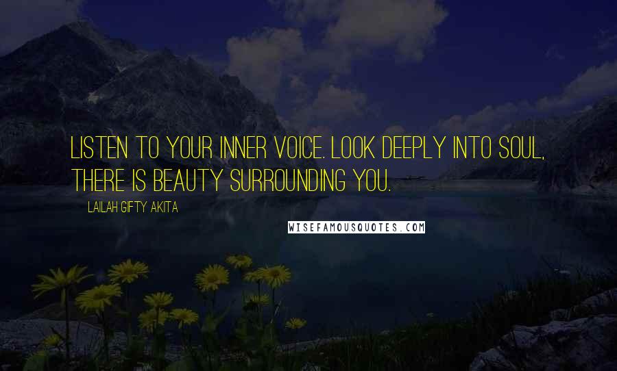 Lailah Gifty Akita Quotes: Listen to your inner voice. Look deeply into soul, there is beauty surrounding you.