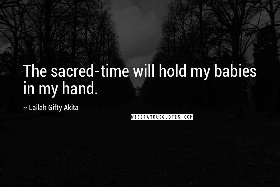 Lailah Gifty Akita Quotes: The sacred-time will hold my babies in my hand.