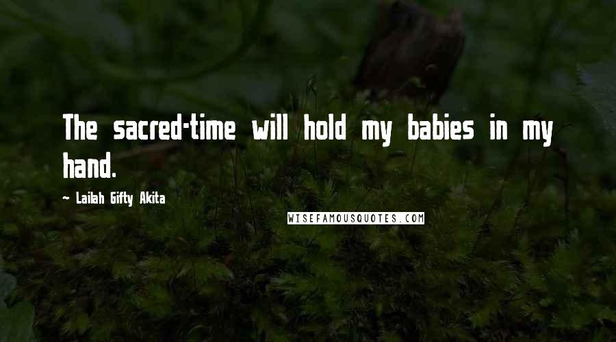 Lailah Gifty Akita Quotes: The sacred-time will hold my babies in my hand.