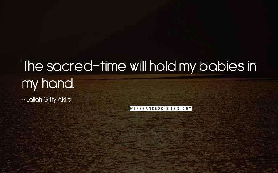 Lailah Gifty Akita Quotes: The sacred-time will hold my babies in my hand.