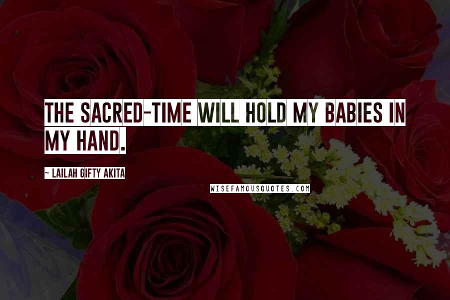 Lailah Gifty Akita Quotes: The sacred-time will hold my babies in my hand.