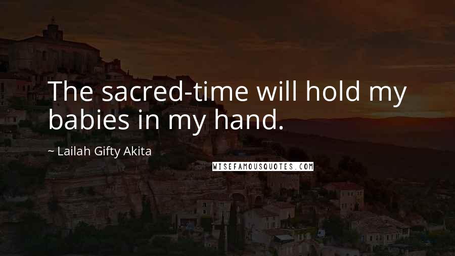 Lailah Gifty Akita Quotes: The sacred-time will hold my babies in my hand.
