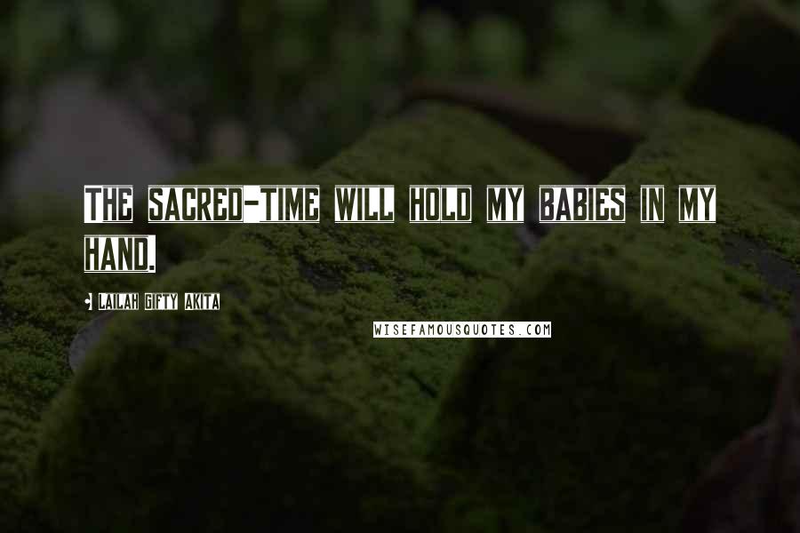 Lailah Gifty Akita Quotes: The sacred-time will hold my babies in my hand.