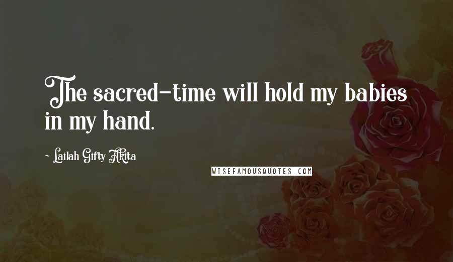 Lailah Gifty Akita Quotes: The sacred-time will hold my babies in my hand.