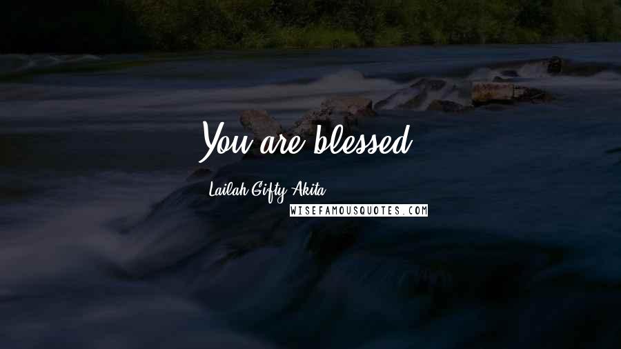 Lailah Gifty Akita Quotes: You are blessed.