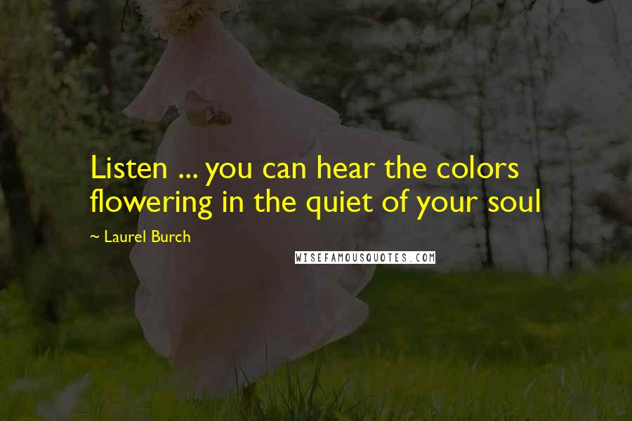 Laurel Burch Quotes: Listen ... you can hear the colors flowering in the quiet of your soul