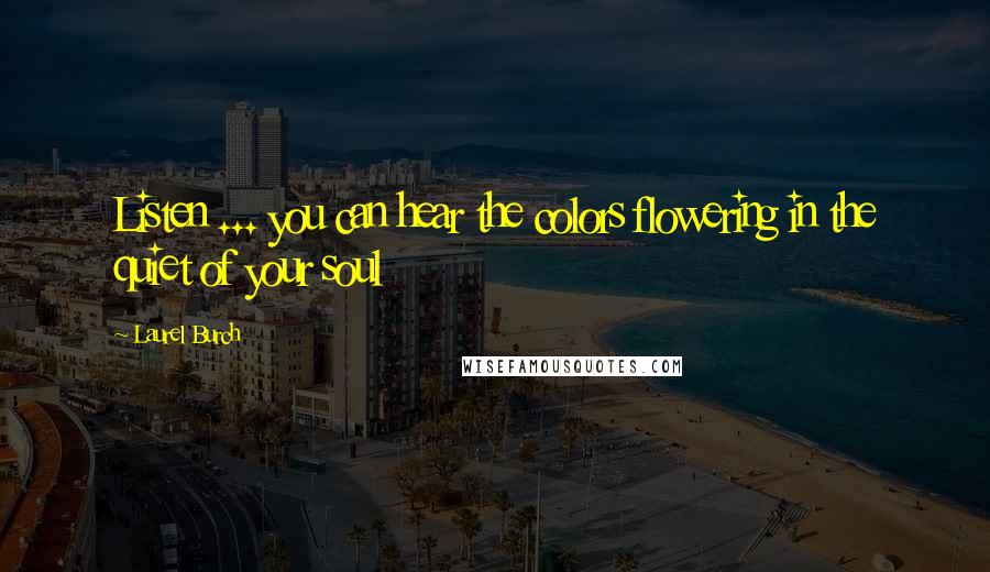 Laurel Burch Quotes: Listen ... you can hear the colors flowering in the quiet of your soul