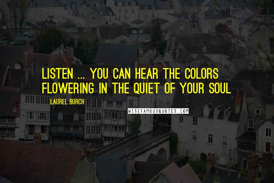 Laurel Burch Quotes: Listen ... you can hear the colors flowering in the quiet of your soul