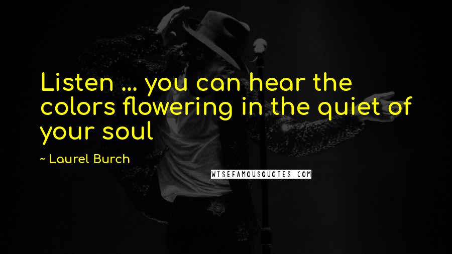 Laurel Burch Quotes: Listen ... you can hear the colors flowering in the quiet of your soul