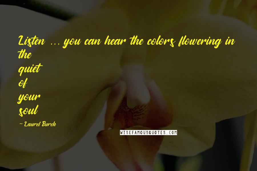 Laurel Burch Quotes: Listen ... you can hear the colors flowering in the quiet of your soul