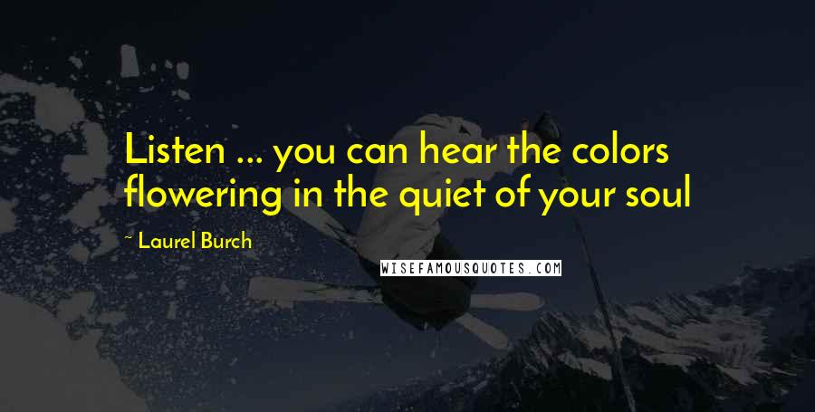 Laurel Burch Quotes: Listen ... you can hear the colors flowering in the quiet of your soul