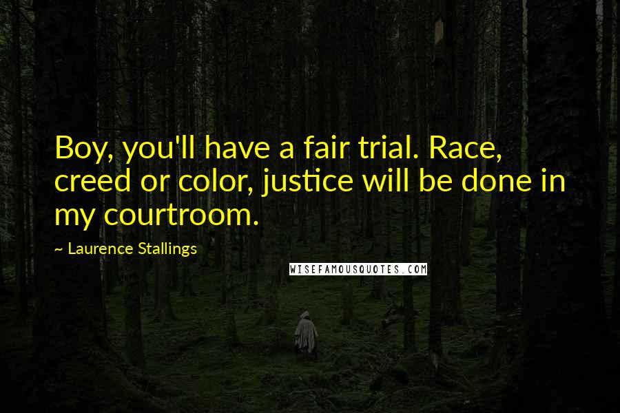 Laurence Stallings Quotes: Boy, you'll have a fair trial. Race, creed or color, justice will be done in my courtroom.