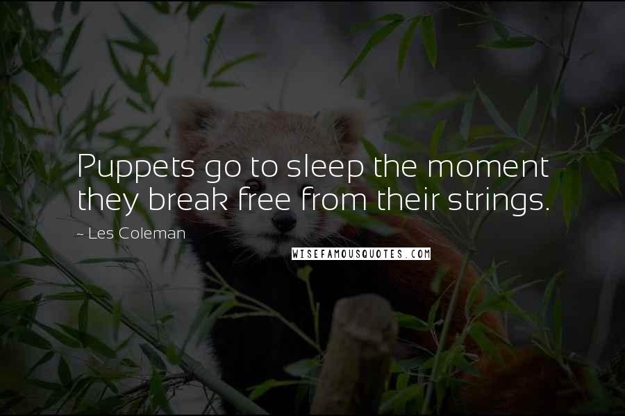 Les Coleman Quotes: Puppets go to sleep the moment they break free from their strings.