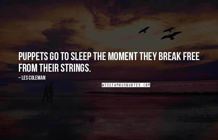 Les Coleman Quotes: Puppets go to sleep the moment they break free from their strings.