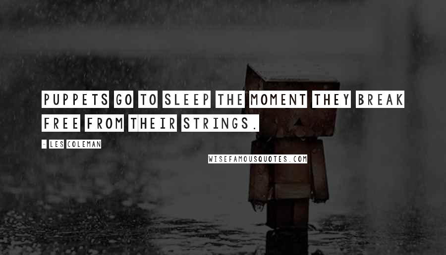 Les Coleman Quotes: Puppets go to sleep the moment they break free from their strings.