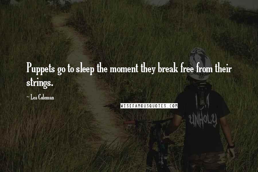 Les Coleman Quotes: Puppets go to sleep the moment they break free from their strings.