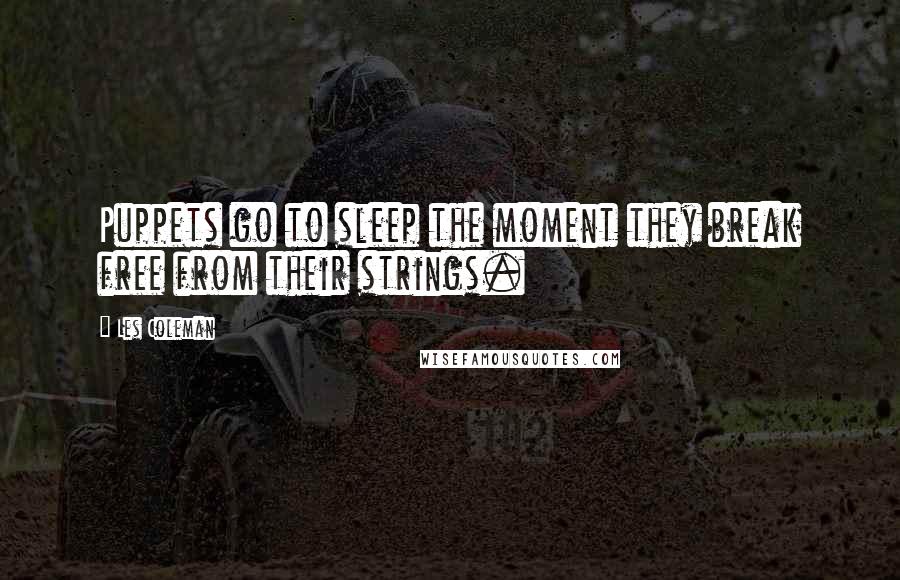 Les Coleman Quotes: Puppets go to sleep the moment they break free from their strings.