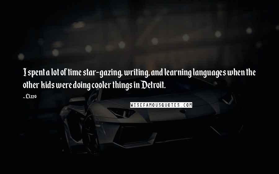 Lizzo Quotes: I spent a lot of time star-gazing, writing, and learning languages when the other kids were doing cooler things in Detroit.
