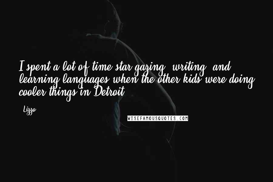 Lizzo Quotes: I spent a lot of time star-gazing, writing, and learning languages when the other kids were doing cooler things in Detroit.