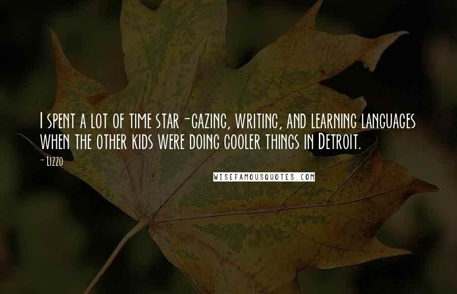 Lizzo Quotes: I spent a lot of time star-gazing, writing, and learning languages when the other kids were doing cooler things in Detroit.