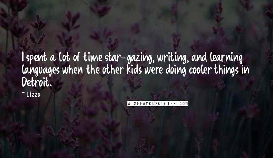 Lizzo Quotes: I spent a lot of time star-gazing, writing, and learning languages when the other kids were doing cooler things in Detroit.