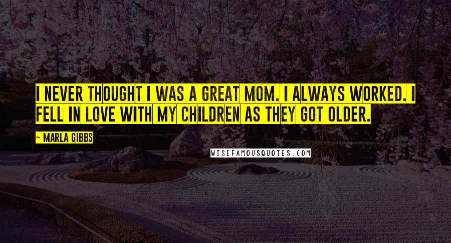 Marla Gibbs Quotes: I never thought I was a great mom. I always worked. I fell in love with my children as they got older.