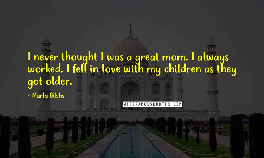 Marla Gibbs Quotes: I never thought I was a great mom. I always worked. I fell in love with my children as they got older.