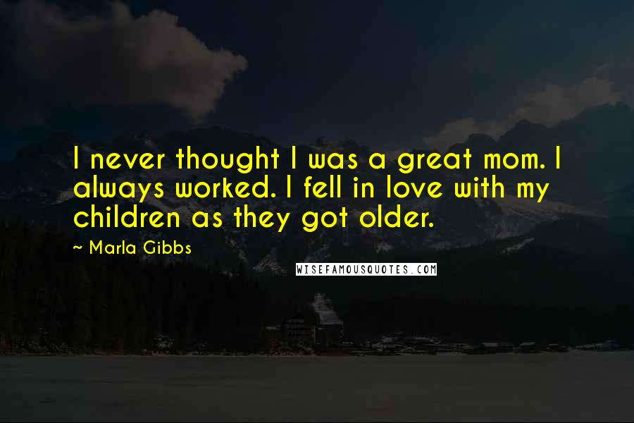 Marla Gibbs Quotes: I never thought I was a great mom. I always worked. I fell in love with my children as they got older.