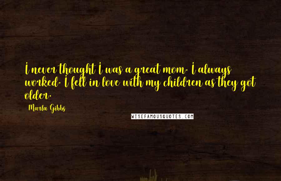 Marla Gibbs Quotes: I never thought I was a great mom. I always worked. I fell in love with my children as they got older.