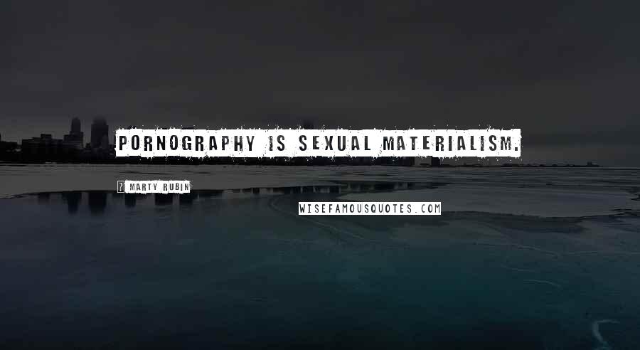 Marty Rubin Quotes: Pornography is sexual materialism.