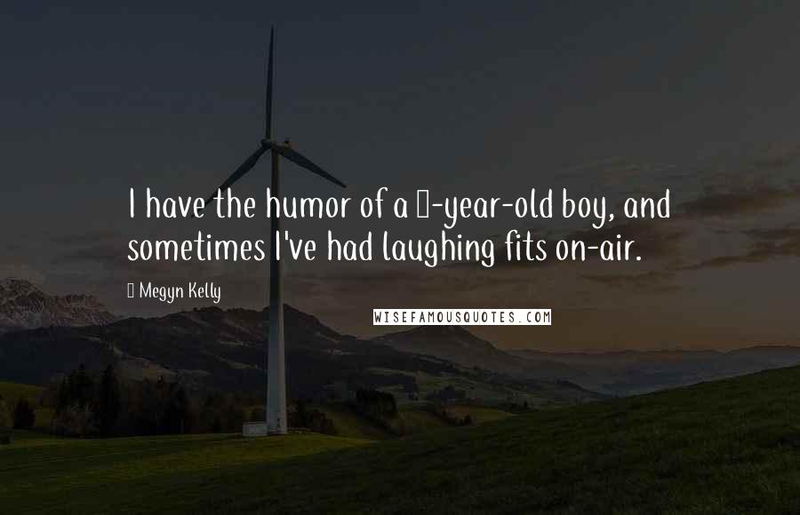 Megyn Kelly Quotes: I have the humor of a 9-year-old boy, and sometimes I've had laughing fits on-air.
