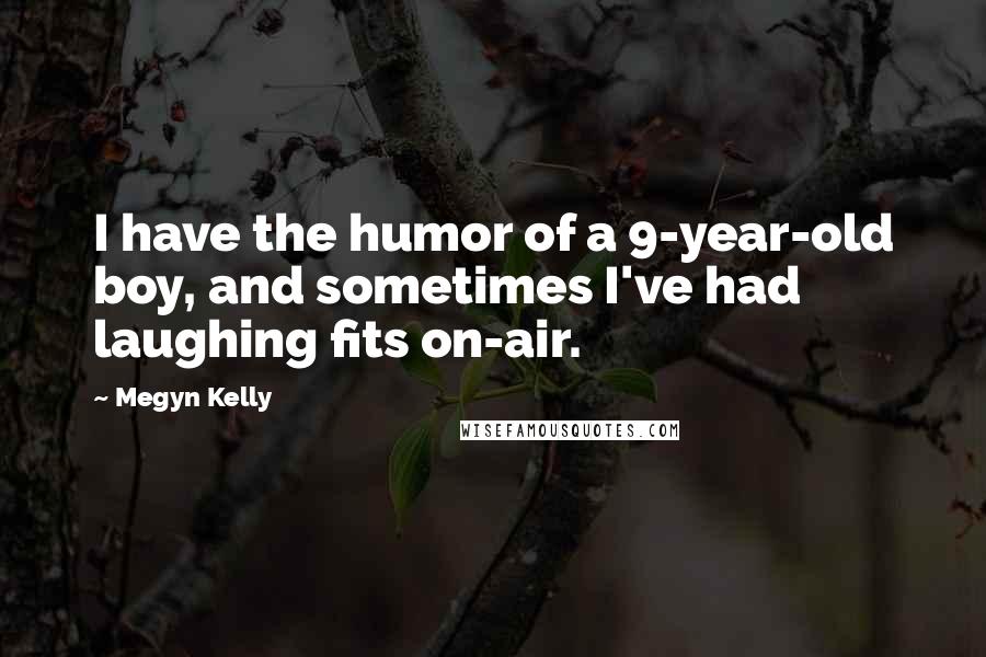 Megyn Kelly Quotes: I have the humor of a 9-year-old boy, and sometimes I've had laughing fits on-air.